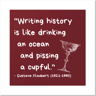 "Writing history is like drinking an ocean and pissing a cupful." - Gustave Flaubert Posters and Art